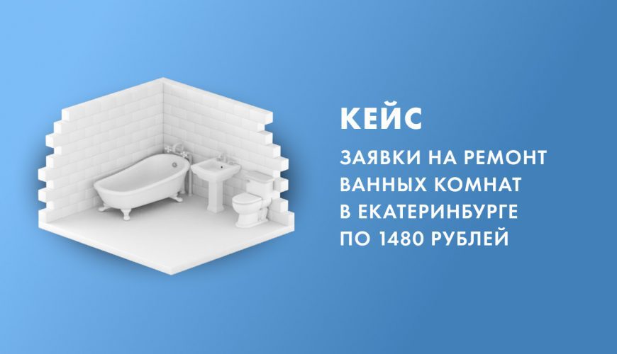 Кейс: заявки на ремонт ванных комнат по 1480 рублей